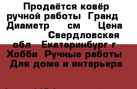 Продаётся ковёр ручной работы “Гранд“. Диаметр 200 см.  › Цена ­ 11 500 - Свердловская обл., Екатеринбург г. Хобби. Ручные работы » Для дома и интерьера   